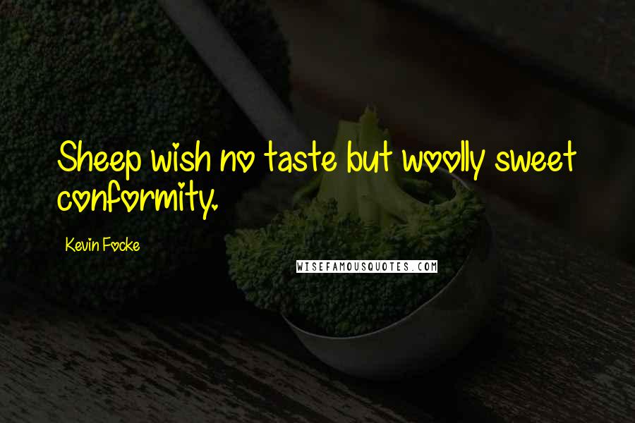 Kevin Focke Quotes: Sheep wish no taste but woolly sweet conformity.