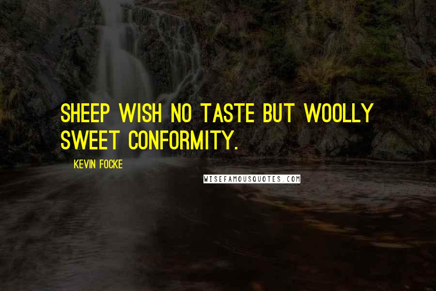 Kevin Focke Quotes: Sheep wish no taste but woolly sweet conformity.