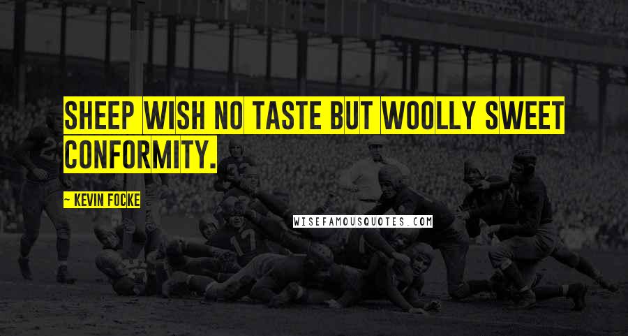 Kevin Focke Quotes: Sheep wish no taste but woolly sweet conformity.