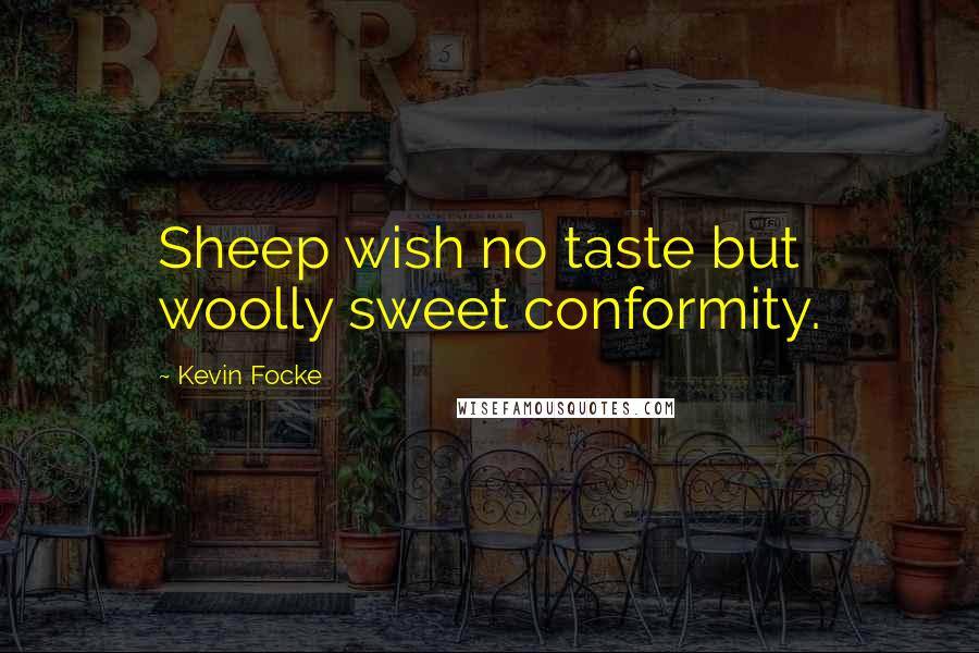 Kevin Focke Quotes: Sheep wish no taste but woolly sweet conformity.