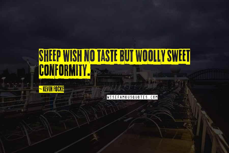 Kevin Focke Quotes: Sheep wish no taste but woolly sweet conformity.