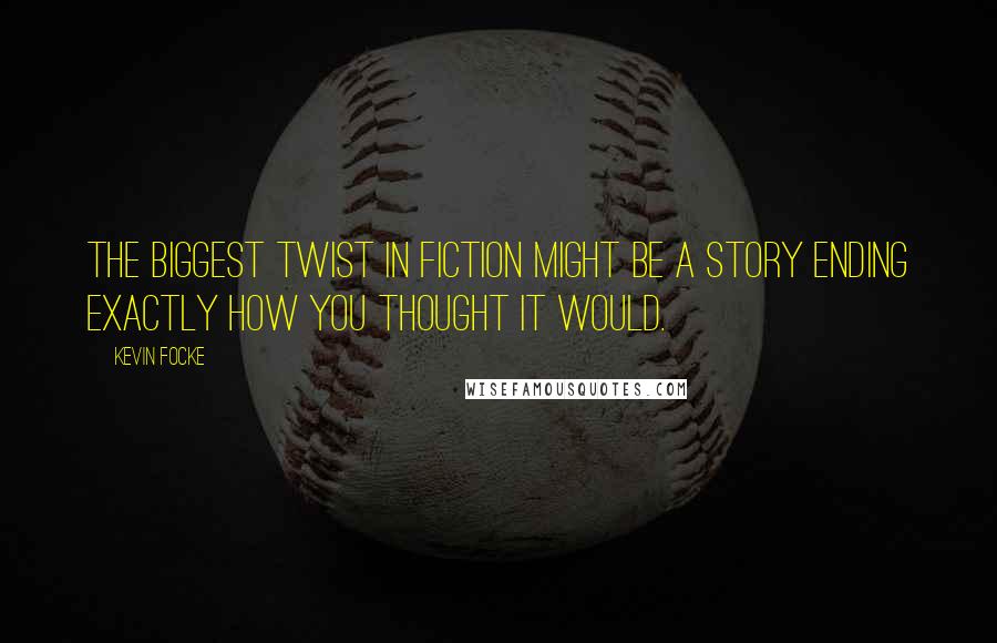 Kevin Focke Quotes: The biggest twist in fiction might be a story ending exactly how you thought it would.