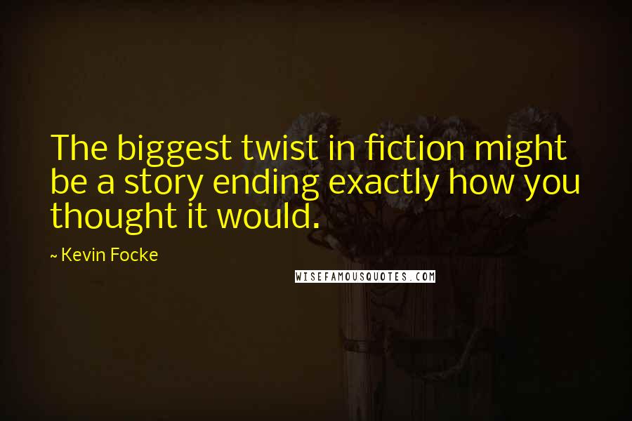 Kevin Focke Quotes: The biggest twist in fiction might be a story ending exactly how you thought it would.