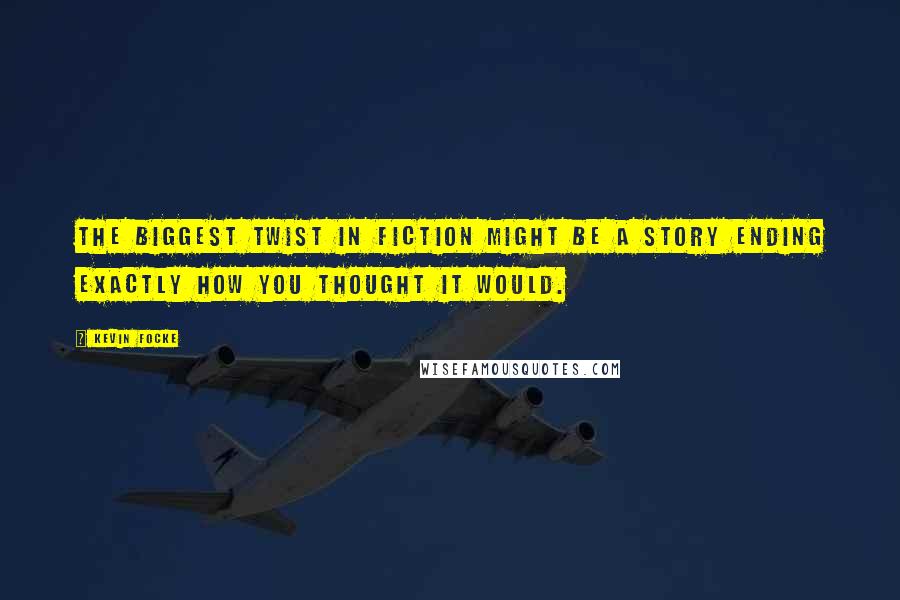 Kevin Focke Quotes: The biggest twist in fiction might be a story ending exactly how you thought it would.