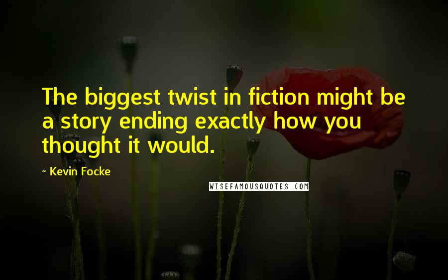 Kevin Focke Quotes: The biggest twist in fiction might be a story ending exactly how you thought it would.