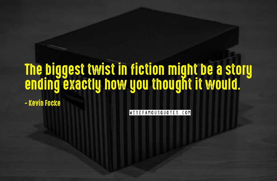 Kevin Focke Quotes: The biggest twist in fiction might be a story ending exactly how you thought it would.