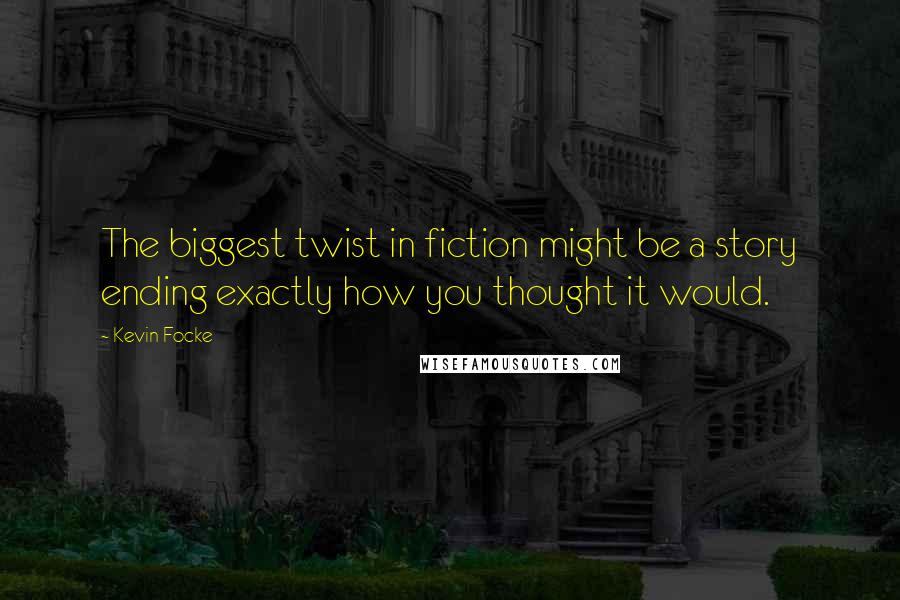 Kevin Focke Quotes: The biggest twist in fiction might be a story ending exactly how you thought it would.