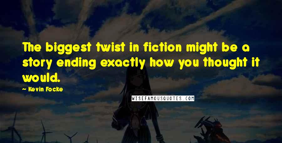 Kevin Focke Quotes: The biggest twist in fiction might be a story ending exactly how you thought it would.