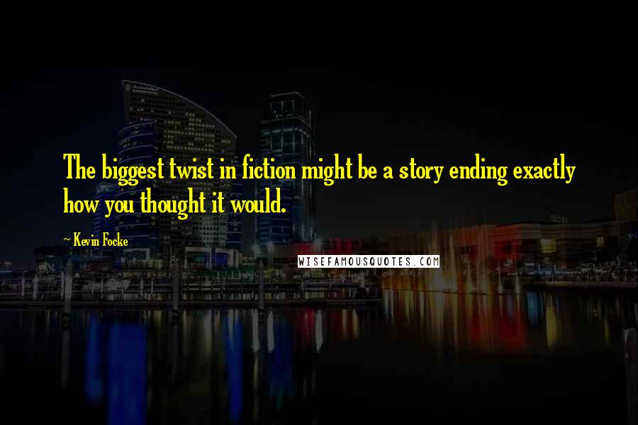 Kevin Focke Quotes: The biggest twist in fiction might be a story ending exactly how you thought it would.