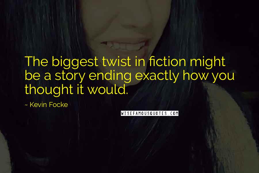 Kevin Focke Quotes: The biggest twist in fiction might be a story ending exactly how you thought it would.