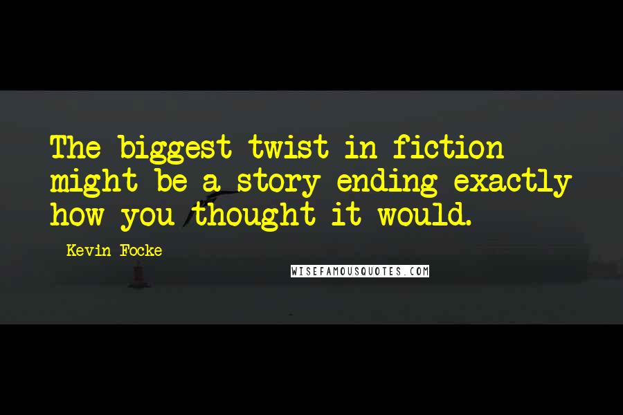 Kevin Focke Quotes: The biggest twist in fiction might be a story ending exactly how you thought it would.