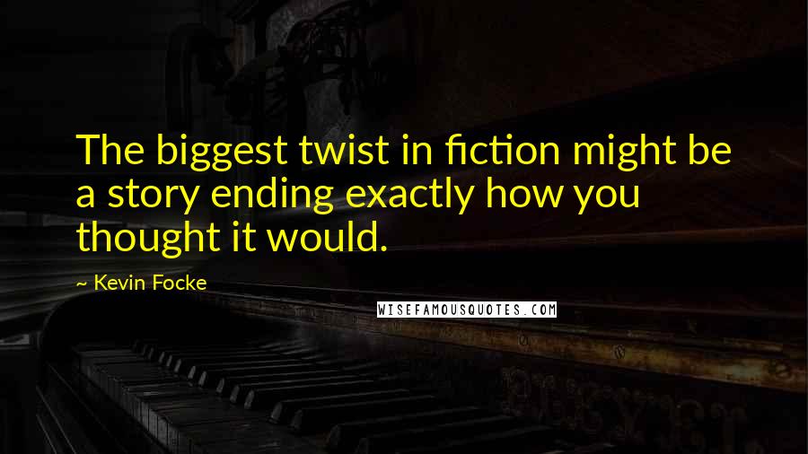 Kevin Focke Quotes: The biggest twist in fiction might be a story ending exactly how you thought it would.