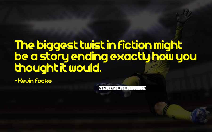 Kevin Focke Quotes: The biggest twist in fiction might be a story ending exactly how you thought it would.