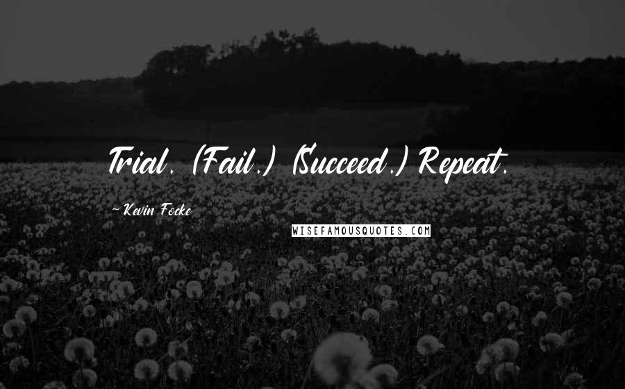 Kevin Focke Quotes: Trial. (Fail.) (Succeed.) Repeat.