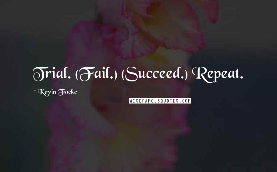 Kevin Focke Quotes: Trial. (Fail.) (Succeed.) Repeat.