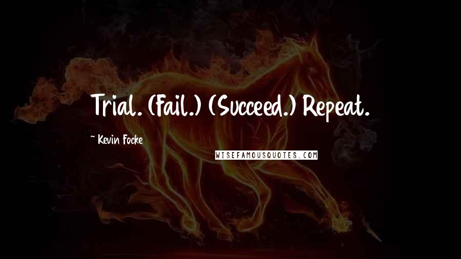 Kevin Focke Quotes: Trial. (Fail.) (Succeed.) Repeat.