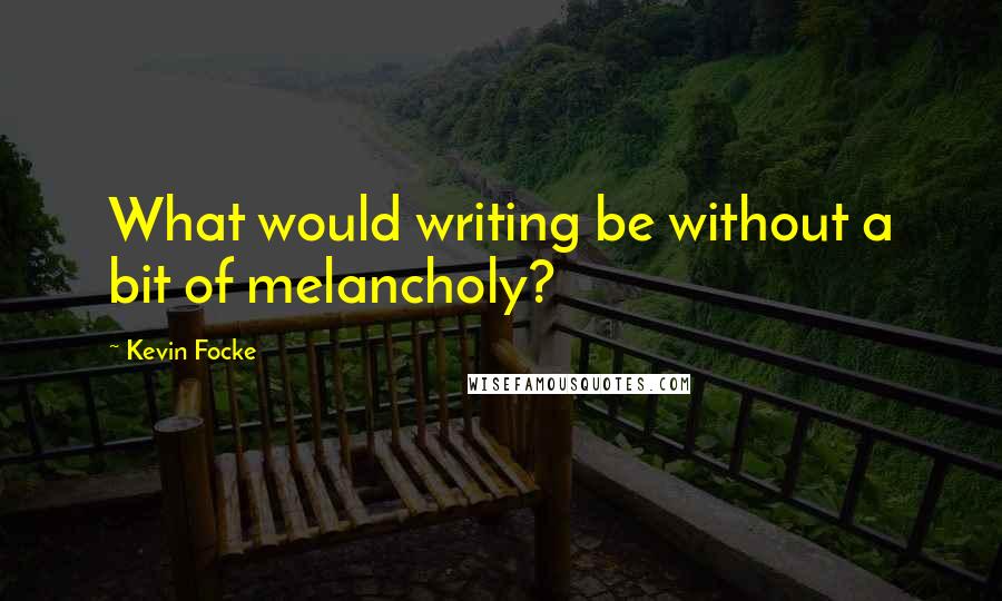 Kevin Focke Quotes: What would writing be without a bit of melancholy?