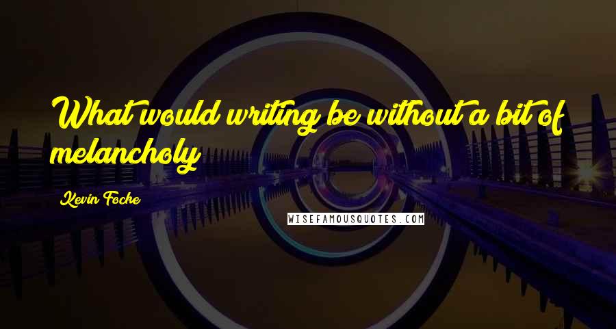 Kevin Focke Quotes: What would writing be without a bit of melancholy?