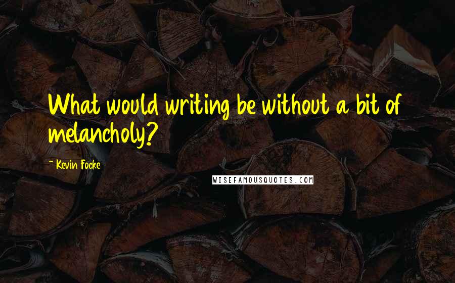 Kevin Focke Quotes: What would writing be without a bit of melancholy?