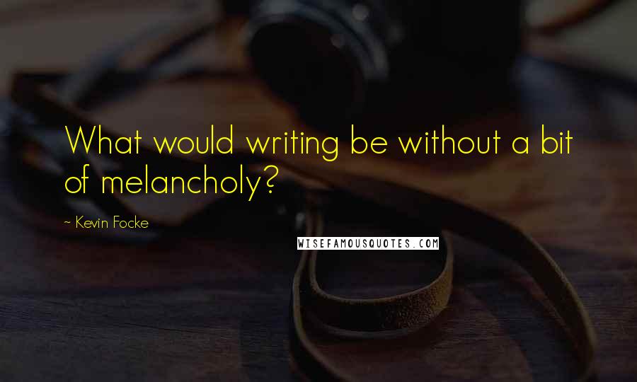 Kevin Focke Quotes: What would writing be without a bit of melancholy?