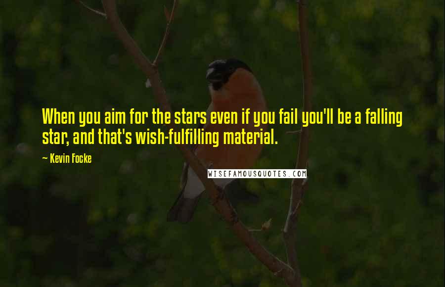 Kevin Focke Quotes: When you aim for the stars even if you fail you'll be a falling star, and that's wish-fulfilling material.