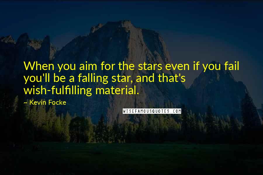 Kevin Focke Quotes: When you aim for the stars even if you fail you'll be a falling star, and that's wish-fulfilling material.