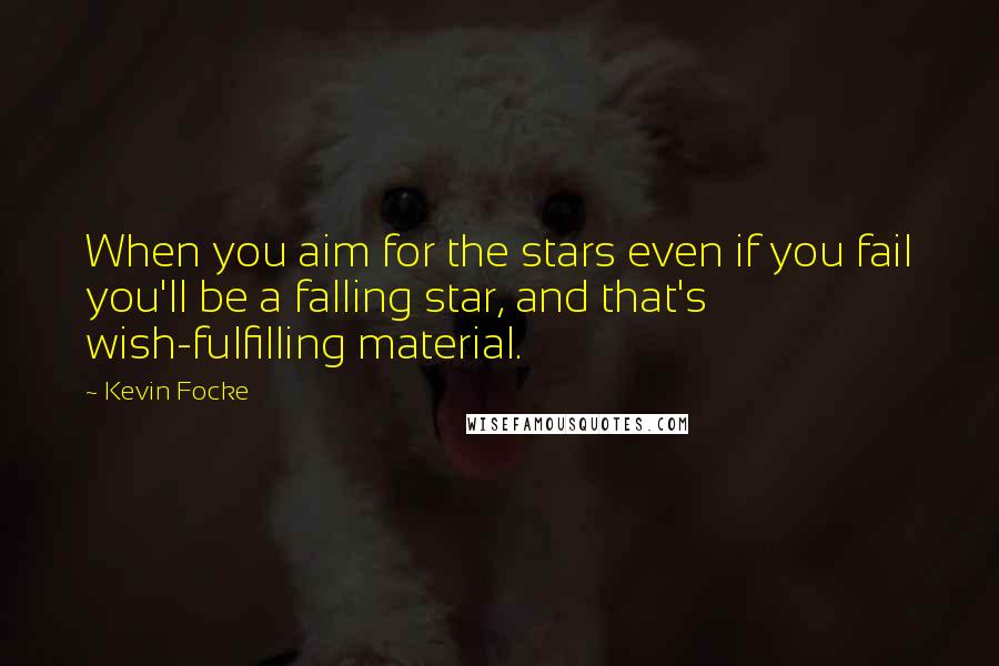 Kevin Focke Quotes: When you aim for the stars even if you fail you'll be a falling star, and that's wish-fulfilling material.