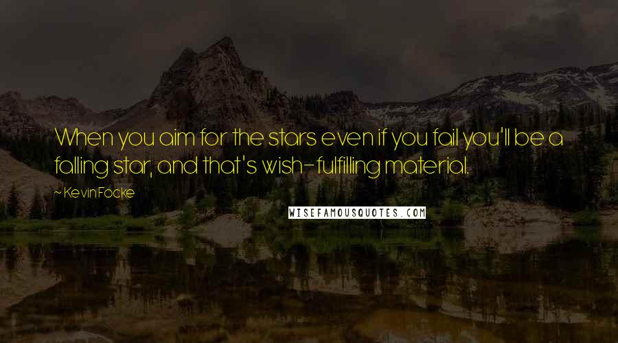 Kevin Focke Quotes: When you aim for the stars even if you fail you'll be a falling star, and that's wish-fulfilling material.