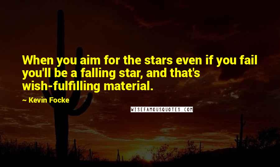 Kevin Focke Quotes: When you aim for the stars even if you fail you'll be a falling star, and that's wish-fulfilling material.