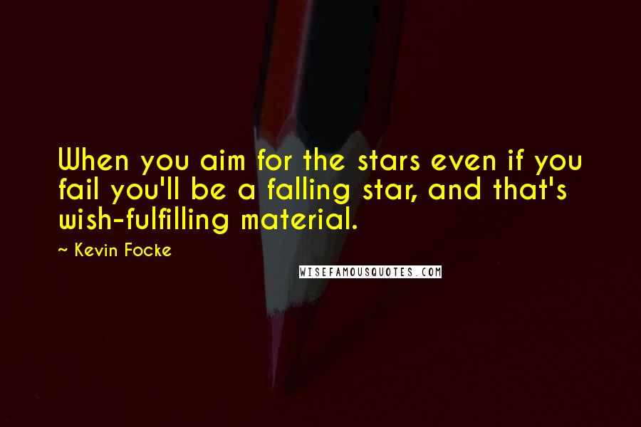 Kevin Focke Quotes: When you aim for the stars even if you fail you'll be a falling star, and that's wish-fulfilling material.