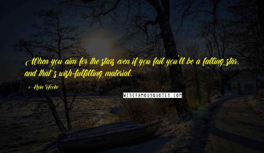 Kevin Focke Quotes: When you aim for the stars even if you fail you'll be a falling star, and that's wish-fulfilling material.
