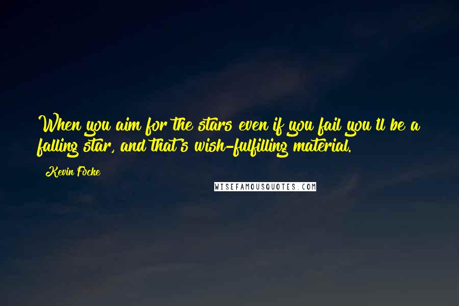 Kevin Focke Quotes: When you aim for the stars even if you fail you'll be a falling star, and that's wish-fulfilling material.