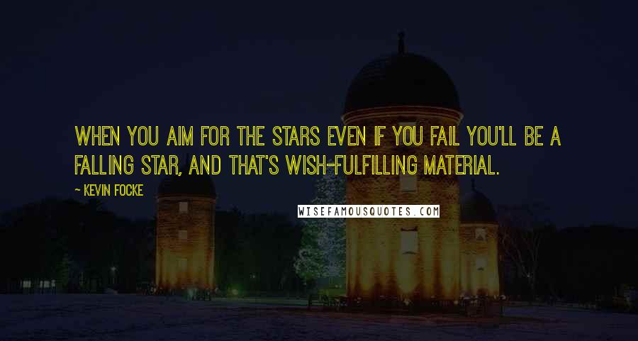 Kevin Focke Quotes: When you aim for the stars even if you fail you'll be a falling star, and that's wish-fulfilling material.