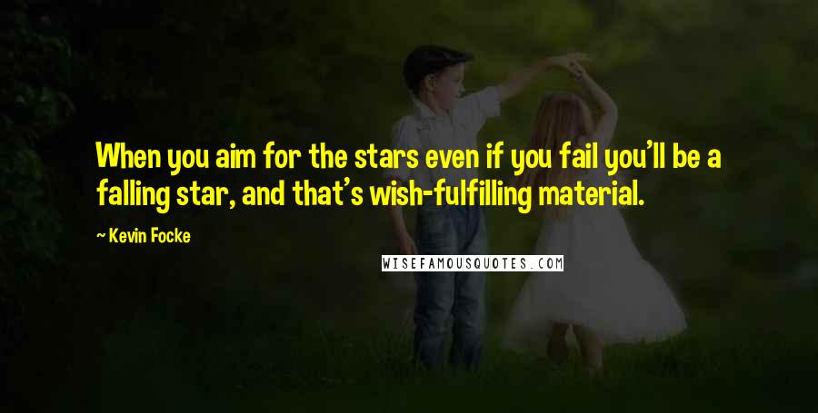 Kevin Focke Quotes: When you aim for the stars even if you fail you'll be a falling star, and that's wish-fulfilling material.