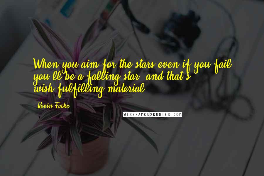 Kevin Focke Quotes: When you aim for the stars even if you fail you'll be a falling star, and that's wish-fulfilling material.