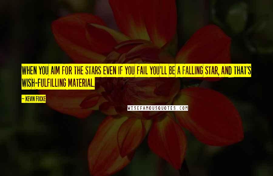 Kevin Focke Quotes: When you aim for the stars even if you fail you'll be a falling star, and that's wish-fulfilling material.