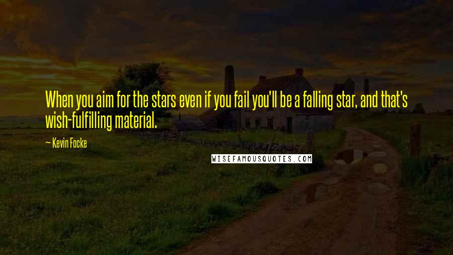 Kevin Focke Quotes: When you aim for the stars even if you fail you'll be a falling star, and that's wish-fulfilling material.