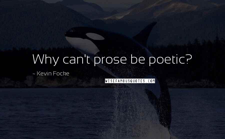 Kevin Focke Quotes: Why can't prose be poetic?