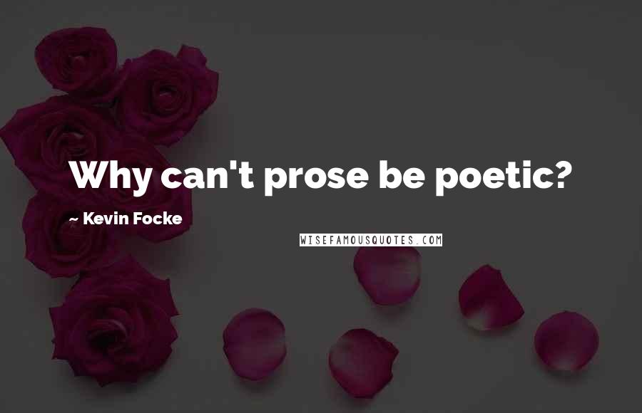 Kevin Focke Quotes: Why can't prose be poetic?