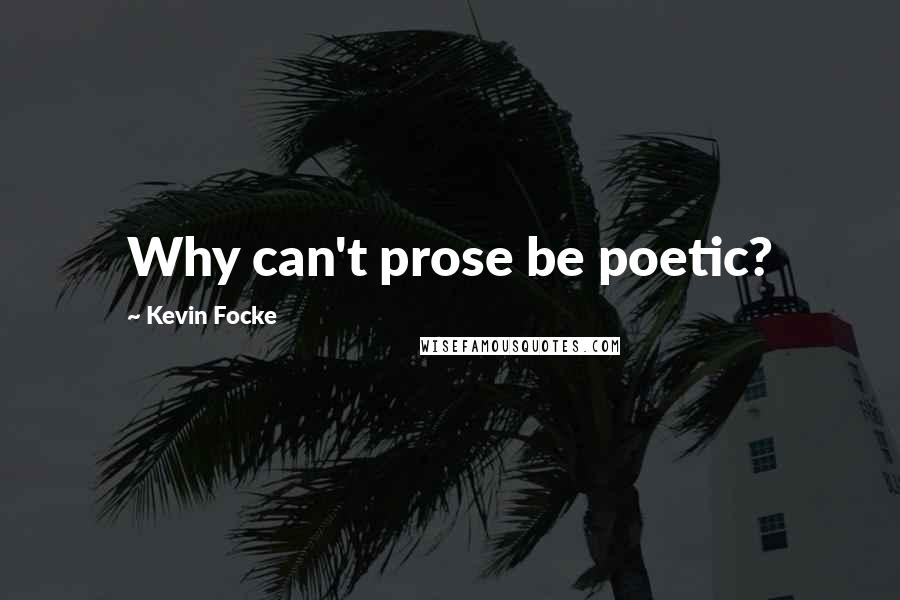 Kevin Focke Quotes: Why can't prose be poetic?