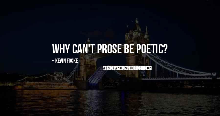 Kevin Focke Quotes: Why can't prose be poetic?