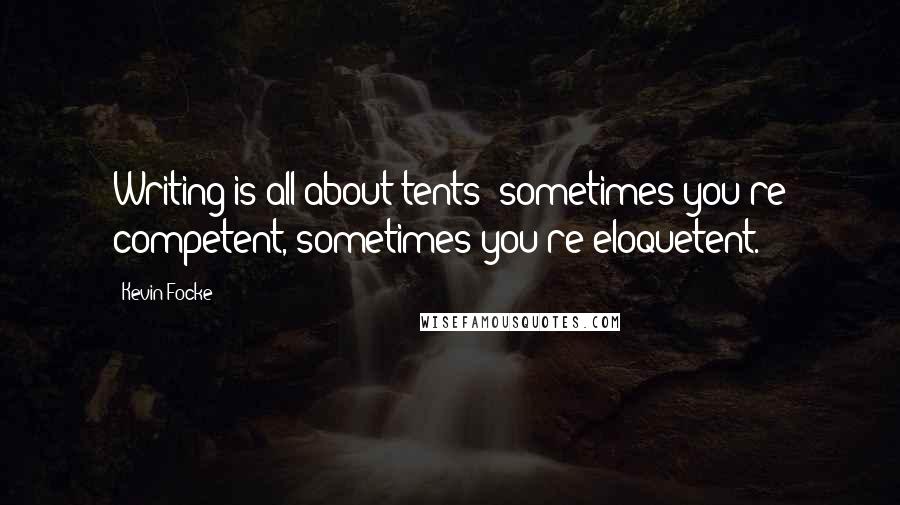 Kevin Focke Quotes: Writing is all about tents: sometimes you're competent, sometimes you're eloquetent.