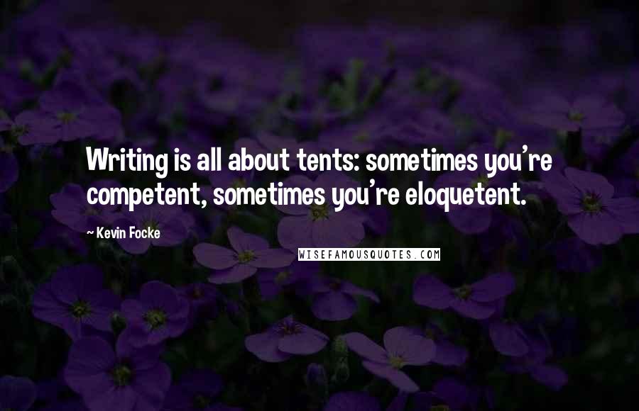 Kevin Focke Quotes: Writing is all about tents: sometimes you're competent, sometimes you're eloquetent.