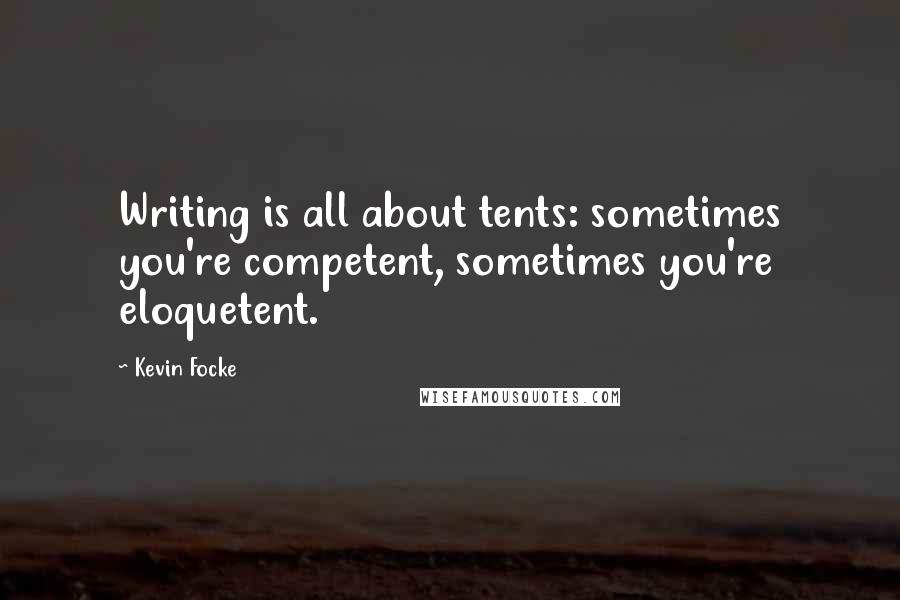 Kevin Focke Quotes: Writing is all about tents: sometimes you're competent, sometimes you're eloquetent.