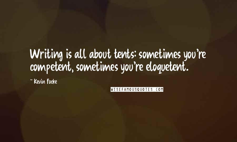 Kevin Focke Quotes: Writing is all about tents: sometimes you're competent, sometimes you're eloquetent.