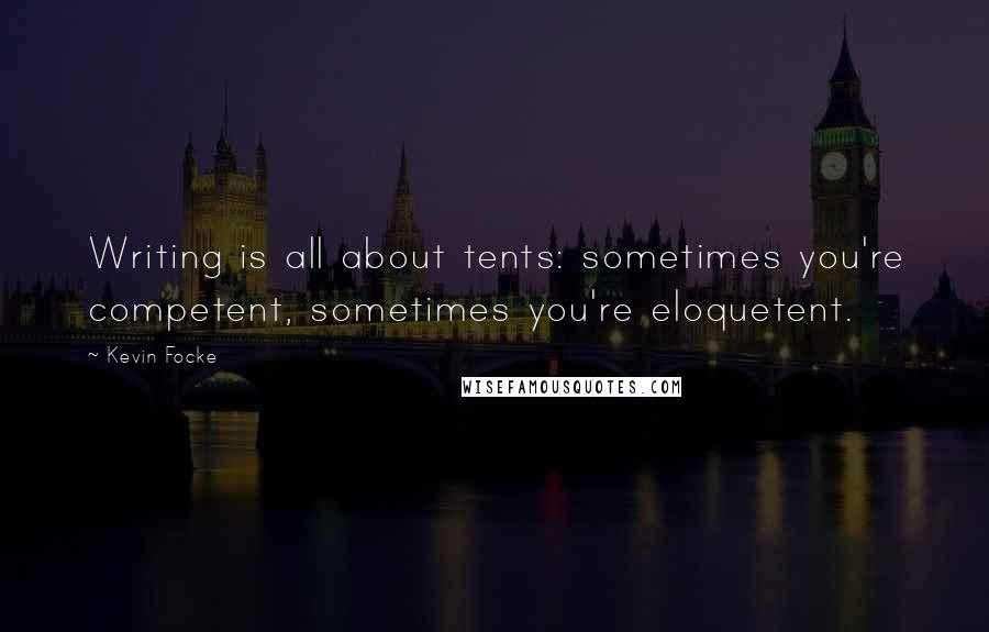 Kevin Focke Quotes: Writing is all about tents: sometimes you're competent, sometimes you're eloquetent.