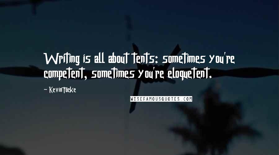 Kevin Focke Quotes: Writing is all about tents: sometimes you're competent, sometimes you're eloquetent.