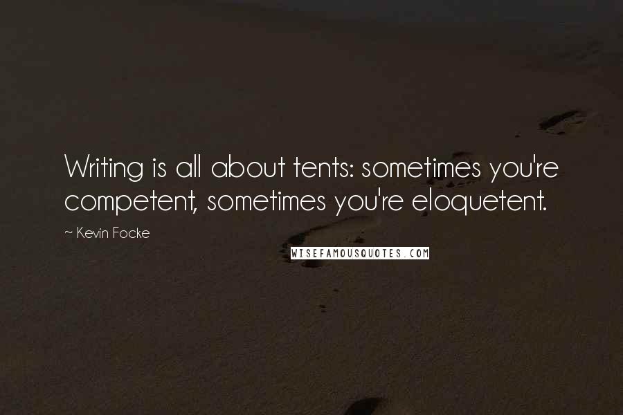 Kevin Focke Quotes: Writing is all about tents: sometimes you're competent, sometimes you're eloquetent.
