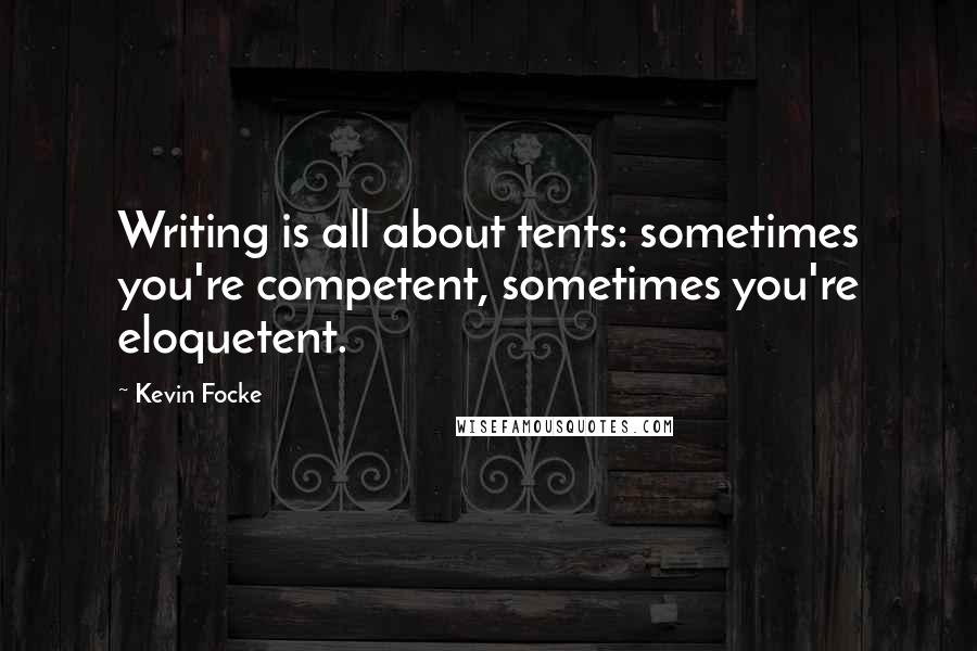 Kevin Focke Quotes: Writing is all about tents: sometimes you're competent, sometimes you're eloquetent.