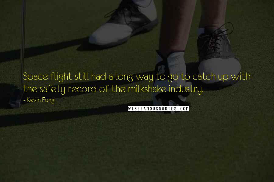 Kevin Fong Quotes: Space flight still had a long way to go to catch up with the safety record of the milkshake industry.